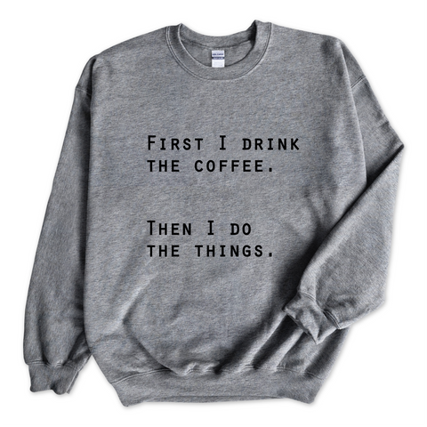 First I Drink The Coffee. Then I Do The Things Crewneck Sweatshirt