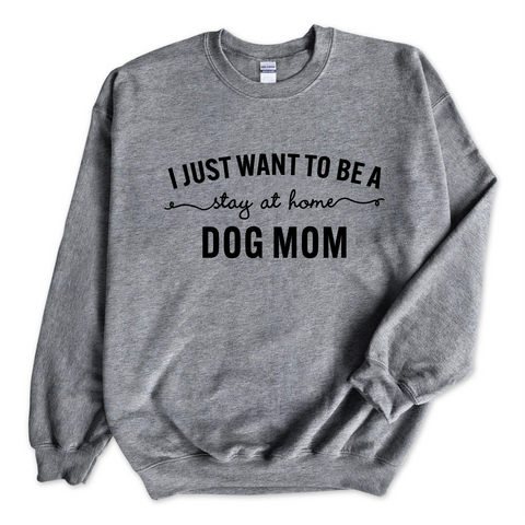 I Just Want to Be a Stay at Home Dog Mom Crewneck Sweatshirt