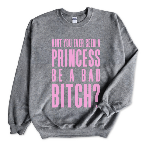 Ain't You Ever Seen a Princess be a Bad Bitch? Crewneck Sweatshirt