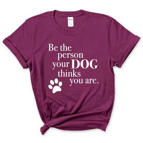 Be The Person Your Dog Thinks You Are T-Shirt
