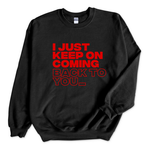 I Just Keep on Coming Back to You_ Crewneck Sweatshirt