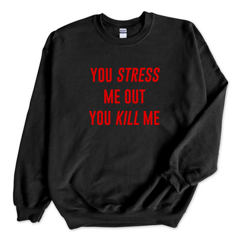 You Stress Me Out, You Kill Me Crewneck Sweatshirt
