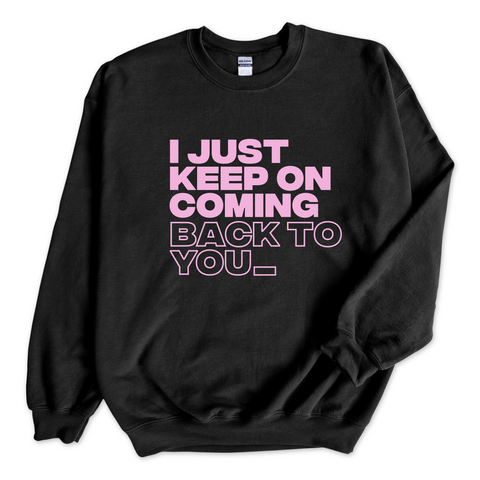 I Just Keep on Coming Back to You_ Crewneck Sweatshirt