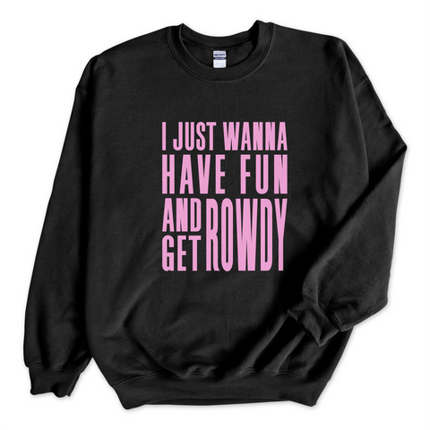 I Just Wanna Have Fun and Get Rowdy Crewneck Sweatshirt