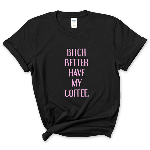 Bitch Better Have My Coffee T-Shirt