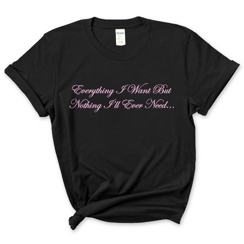 Everything I Want But Nothing I'll Ever Need T-Shirt