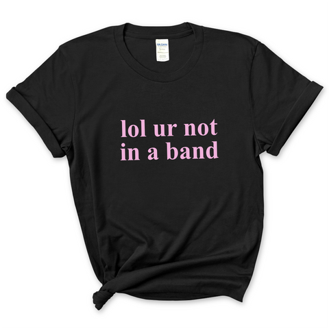 lol ur not in a band T-Shirt