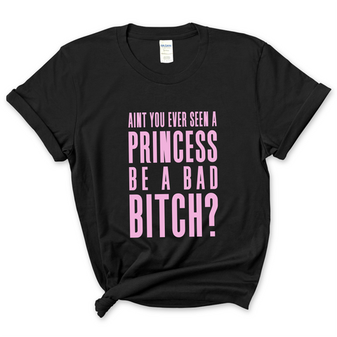 Ain't You Ever Seen a Princess be a Bad Bitch? T-Shirt