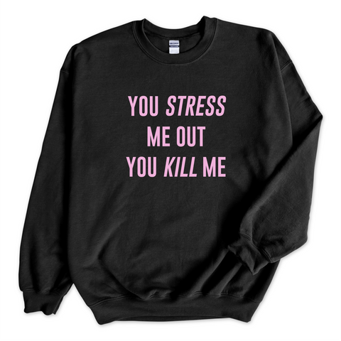 You Stress Me Out, You Kill Me Crewneck Sweatshirt