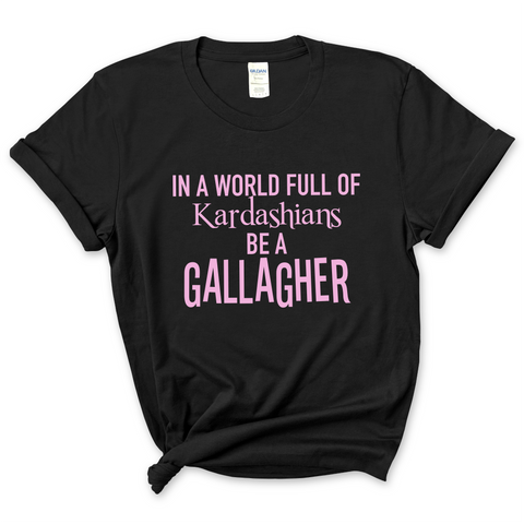 In a world of Kardashians, Be a Gallagher T-Shirt