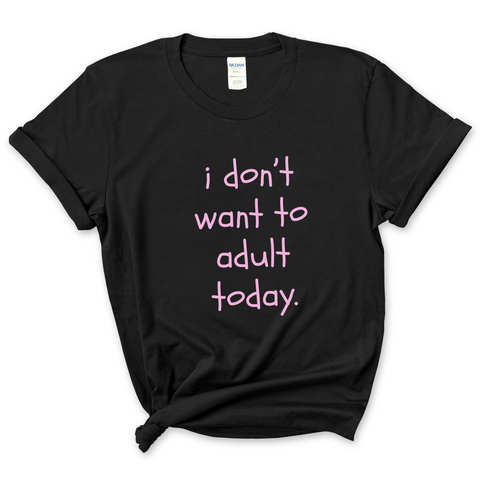 I Don't Want To Adult Today T-Shirt