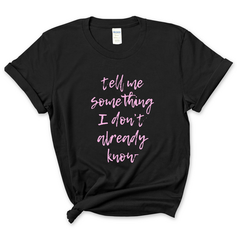 Tell Me Something I Don't Already Know T-Shirt