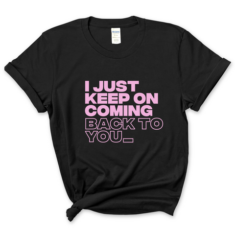 I Just Keep on Coming Back to You T-Shirt