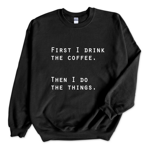 First I Drink The Coffee. Then I Do The Things Crewneck Sweatshirt