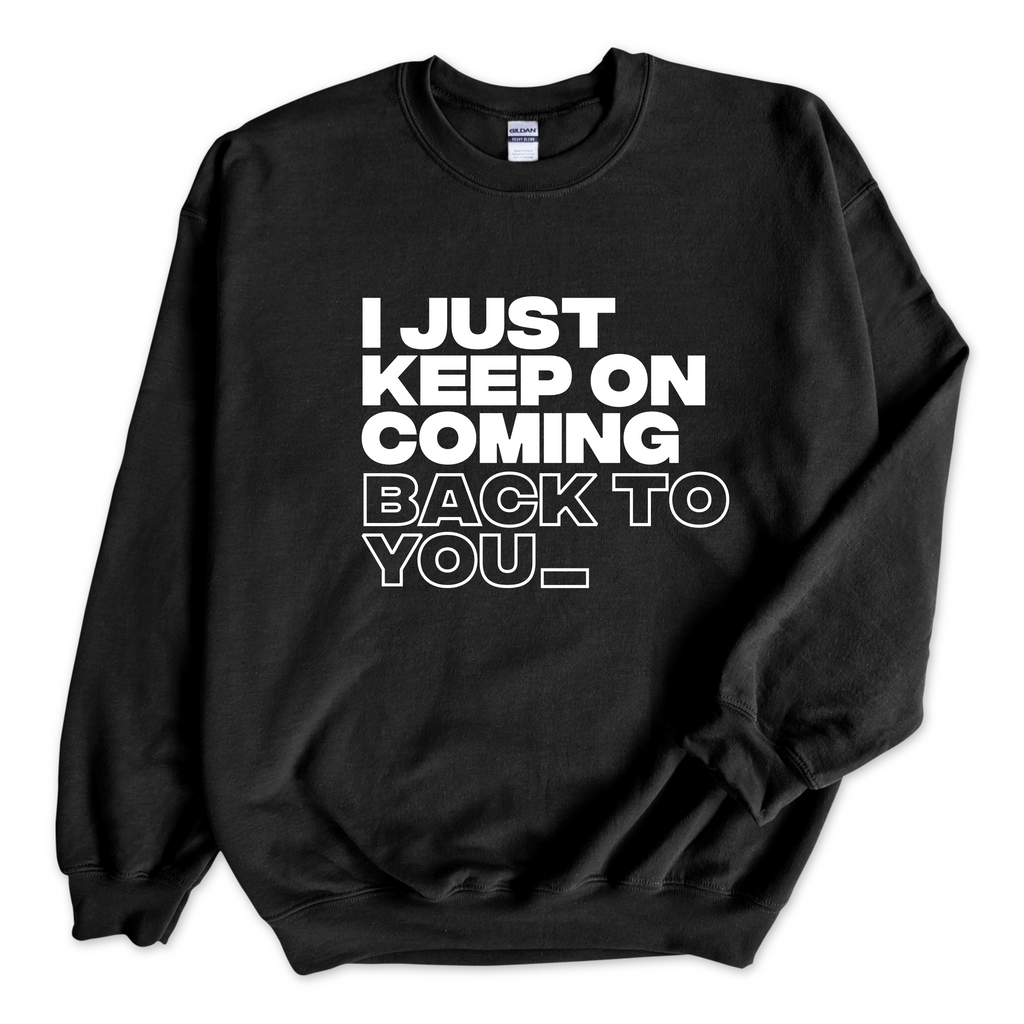 I Just Keep on Coming Back to You_ Crewneck Sweatshirt