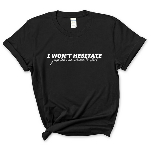I Won't Hesitate Just Tell Me Where to Start T-Shirt
