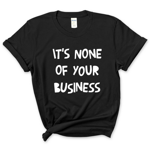 It's None of Your Business T-Shirt