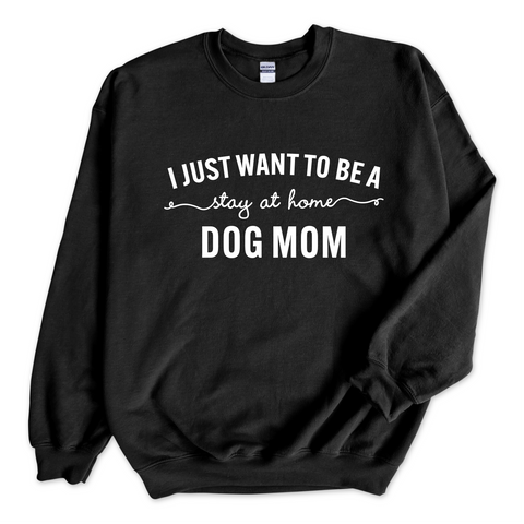 I Just Want to Be a Stay at Home Dog Mom Crewneck Sweatshirt