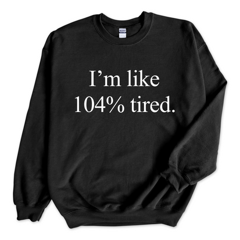 I'm Like 104% Tired Crewneck Sweatshirt