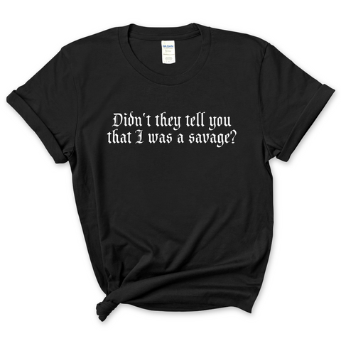 Didn't they tell you that I was a Savage? T-Shirt