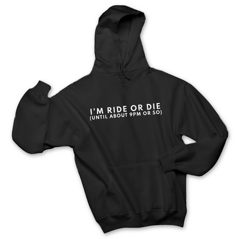I'm Ride or Die (Until about 9PM or So) Hoodie