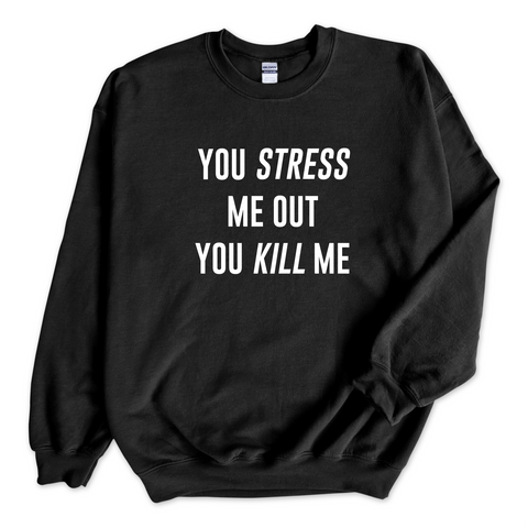 You Stress Me Out, You Kill Me Crewneck Sweatshirt