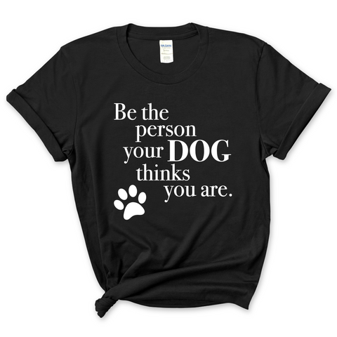 Be The Person Your Dog Thinks You Are T-Shirt