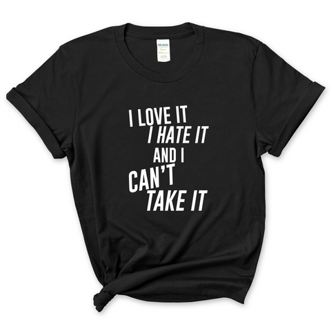 I Love It, I Hate It, and I Can't Take It T-Shirt