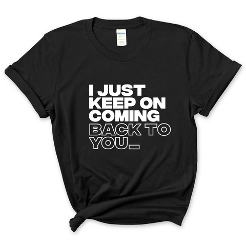 I Just Keep on Coming Back to You T-Shirt
