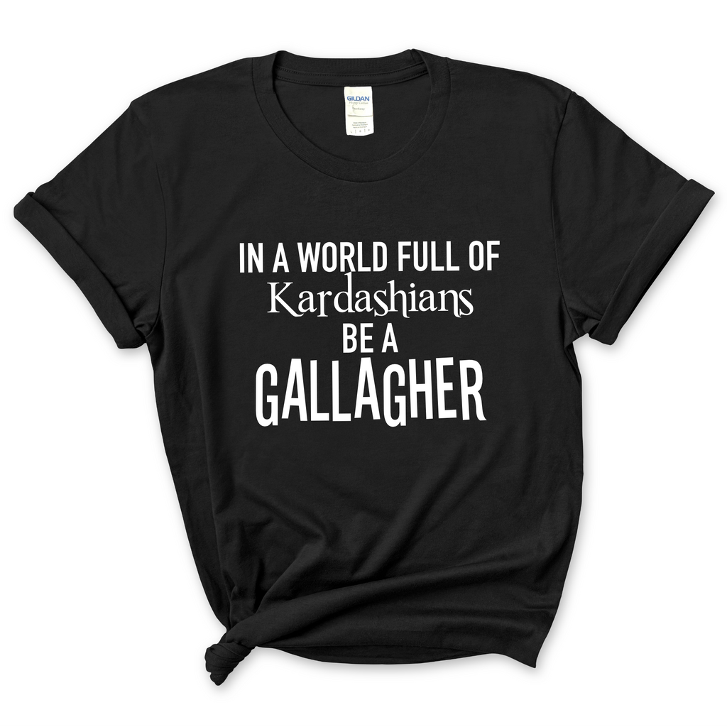 In a world of Kardashians, Be a Gallagher T-Shirt