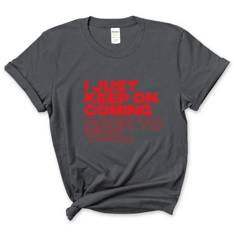 I Just Keep on Coming Back to You T-Shirt