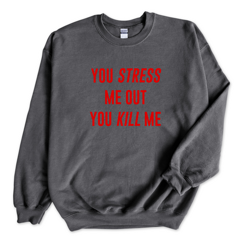 You Stress Me Out, You Kill Me Crewneck Sweatshirt
