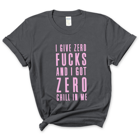 I Give Zero Fucks & I've Got Zero Chill In Me T-Shirt