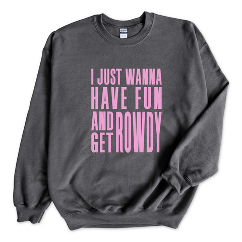 I Just Wanna Have Fun and Get Rowdy Crewneck Sweatshirt