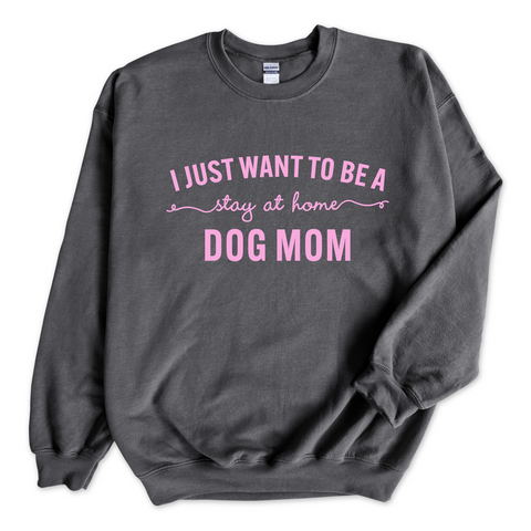 I Just Want to Be a Stay at Home Dog Mom Crewneck Sweatshirt