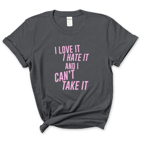 I Love It, I Hate It, and I Can't Take It T-Shirt