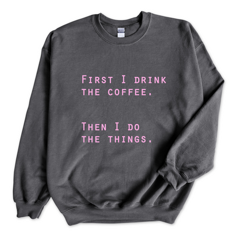 First I Drink The Coffee. Then I Do The Things Crewneck Sweatshirt