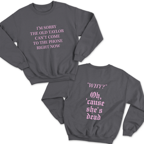 I'm Sorry the old Taylor Can't Come to the Phone Right Now // Why? Cause She's Dead Crewneck Sweatshirt