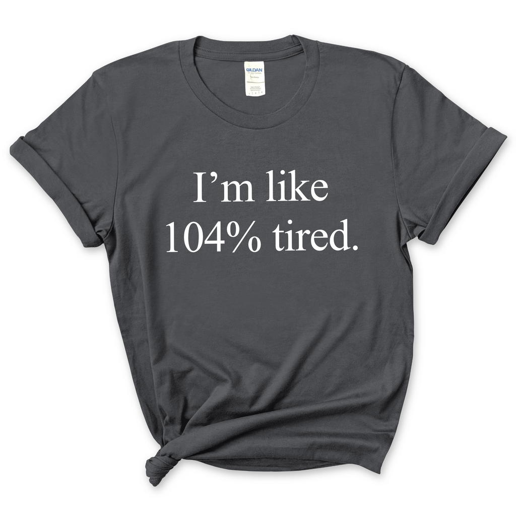 I'm Like 104% Tired T-Shirt