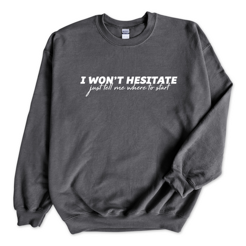 I Won't Hesitate Just Tell Me Where to Start Crewneck Sweatshirt