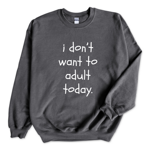 I Don't Want To Adult Today Crewneck Sweatshirt