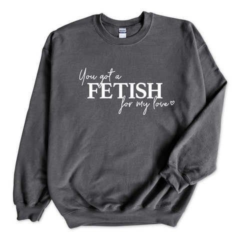 You Got a Fetish for My Love Crewneck Sweatshirt