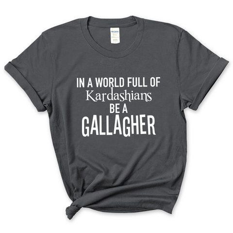 In a world of Kardashians, Be a Gallagher T-Shirt