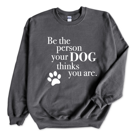 Be The Person Your Dog Thinks You Are Crewneck Sweatshirt