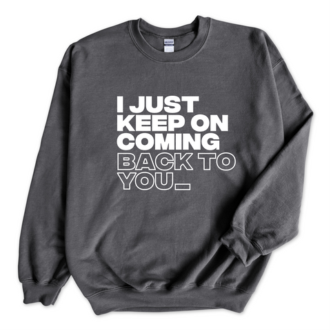 I Just Keep on Coming Back to You_ Crewneck Sweatshirt