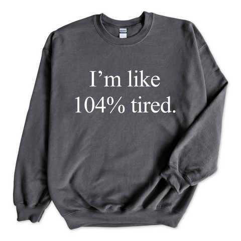 I'm Like 104% Tired Crewneck Sweatshirt