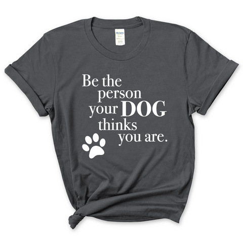 Be The Person Your Dog Thinks You Are T-Shirt