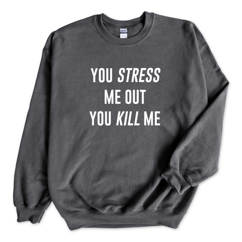 You Stress Me Out, You Kill Me Crewneck Sweatshirt