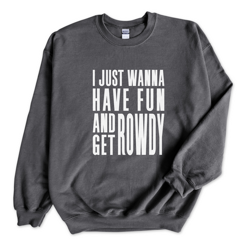 I Just Wanna Have Fun and Get Rowdy Crewneck Sweatshirt