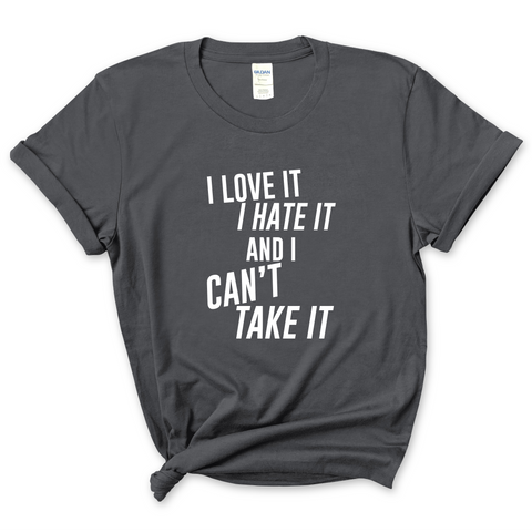 I Love It, I Hate It, and I Can't Take It T-Shirt